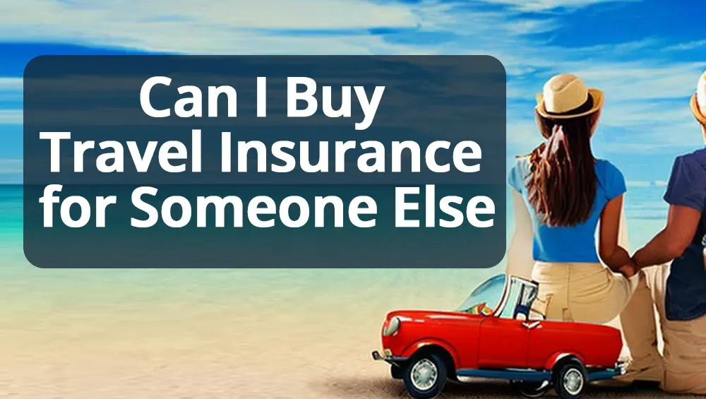 Can I Buy Travel Insurance for Someone Else