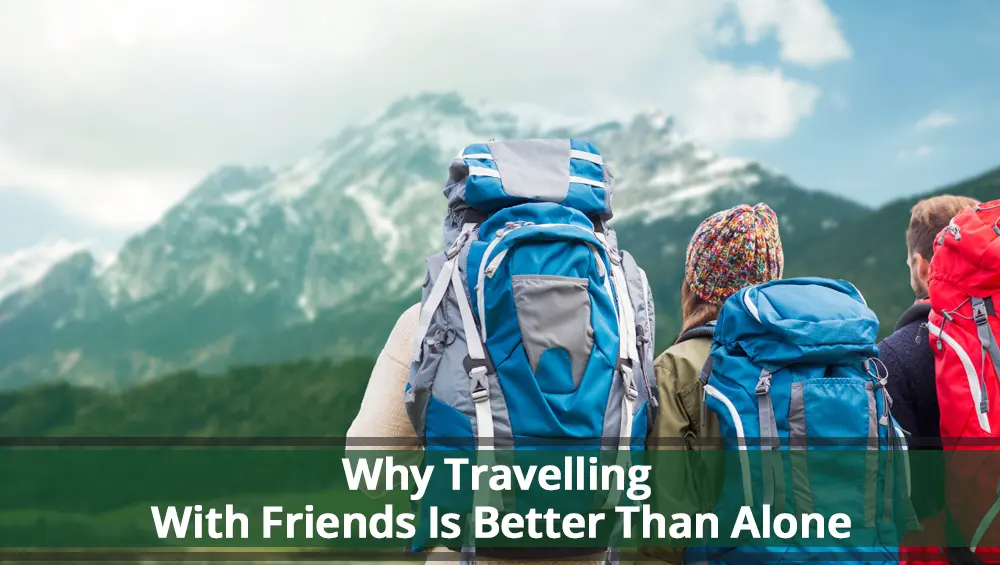 Why Travelling With Friends Is Better Than Alone