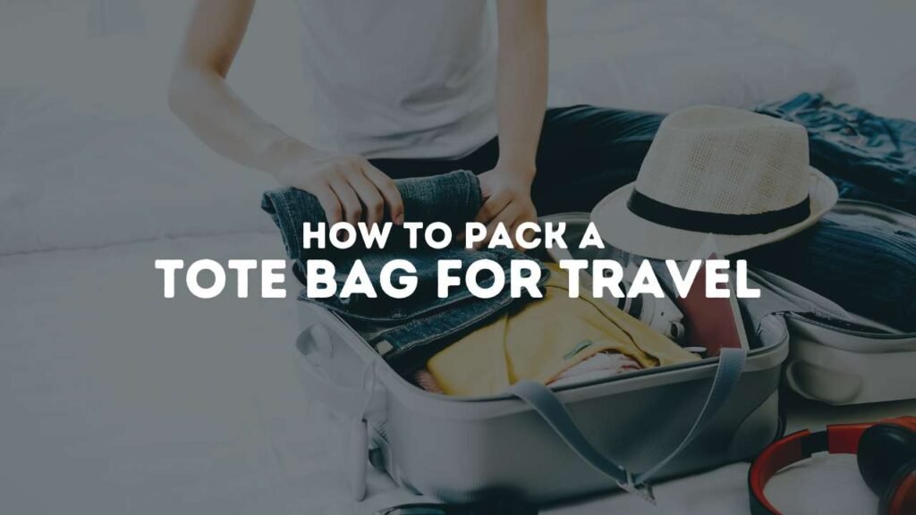 How to Pack a Tote Bag for Travel